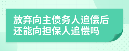 放棄向主債務(wù)人追償后還能向擔(dān)保人追償嗎