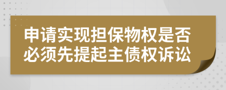 申請實(shí)現(xiàn)擔(dān)保物權(quán)是否必須先提起主債權(quán)訴訟
