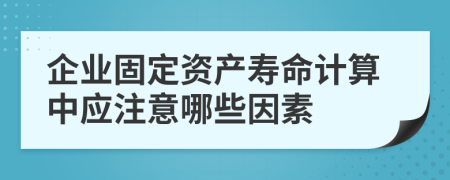 企業(yè)固定資產(chǎn)壽命計(jì)算中應(yīng)注意哪些因素