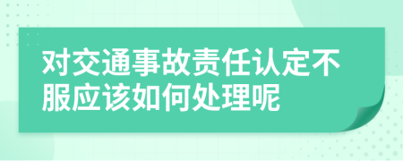 對交通事故責任認定不服應該如何處理呢