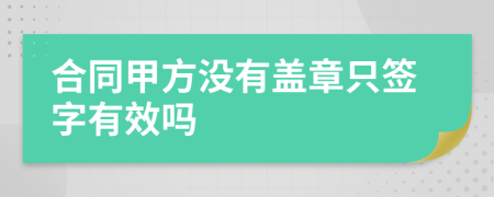 合同甲方?jīng)]有蓋章只簽字有效嗎
