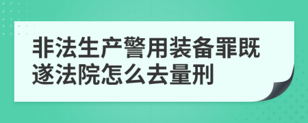 非法生產(chǎn)警用裝備罪既遂法院怎么去量刑