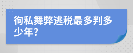 徇私舞弊逃稅最多判多少年?