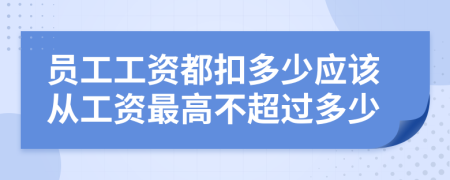 員工工資都扣多少應(yīng)該從工資最高不超過多少