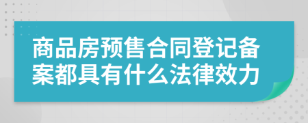 商品房預(yù)售合同登記備案都具有什么法律效力