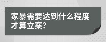 家暴需要達(dá)到什么程度才算立案？