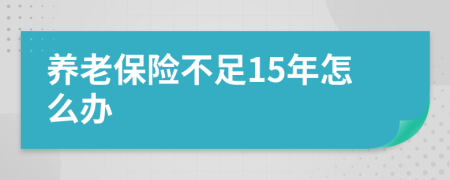 養(yǎng)老保險不足15年怎么辦