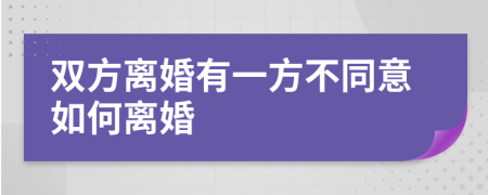 雙方離婚有一方不同意如何離婚