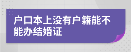 戶(hù)口本上沒(méi)有戶(hù)籍能不能辦結(jié)婚證
