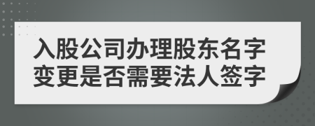 入股公司辦理股東名字變更是否需要法人簽字