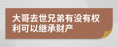 大哥去世兄弟有沒有權(quán)利可以繼承財(cái)產(chǎn)