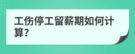 工傷停工留薪期如何計算？