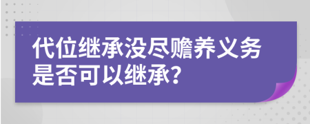 代位繼承沒盡贍養(yǎng)義務(wù)是否可以繼承？