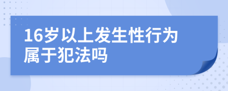 16歲以上發(fā)生性行為屬于犯法嗎