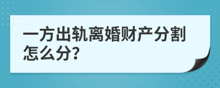 一方出軌離婚財(cái)產(chǎn)分割怎么分？