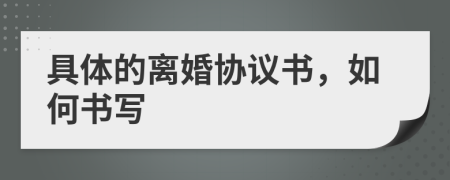 具體的離婚協(xié)議書(shū)，如何書(shū)寫(xiě)