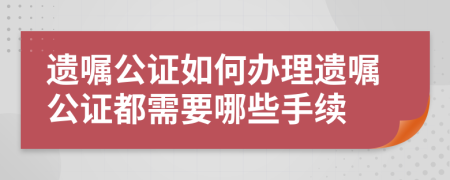 遺囑公證如何辦理遺囑公證都需要哪些手續(xù)