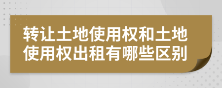 轉(zhuǎn)讓土地使用權(quán)和土地使用權(quán)出租有哪些區(qū)別