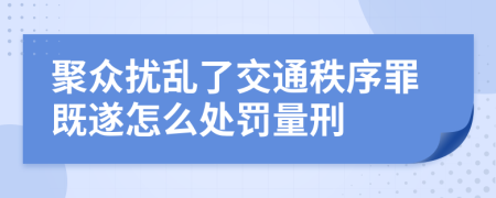 聚眾擾亂了交通秩序罪既遂怎么處罰量刑