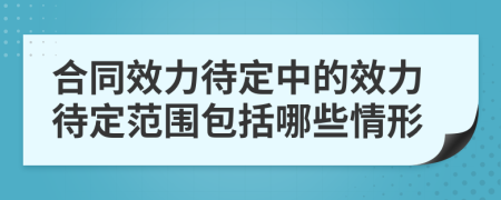 合同效力待定中的效力待定范圍包括哪些情形