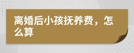 離婚后小孩撫養(yǎng)費，怎么算
