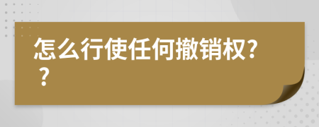 怎么行使任何撤銷權(quán)? ?