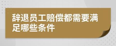 辭退員工賠償都需要滿足哪些條件