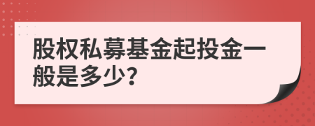 股權(quán)私募基金起投金一般是多少？