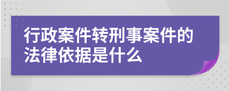 行政案件轉(zhuǎn)刑事案件的法律依據(jù)是什么