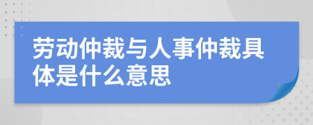 勞動仲裁與人事仲裁具體是什么意思