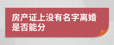 房產(chǎn)證上沒有名字離婚是否能分