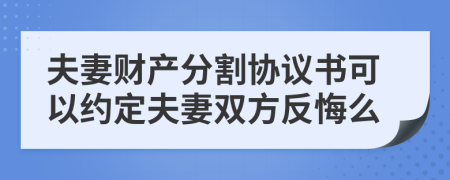 夫妻財(cái)產(chǎn)分割協(xié)議書可以約定夫妻雙方反悔么
