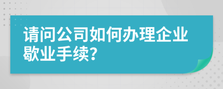 請問公司如何辦理企業(yè)歇業(yè)手續(xù)？