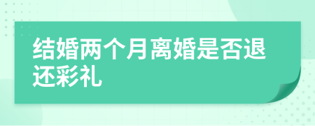 結(jié)婚兩個(gè)月離婚是否退還彩禮