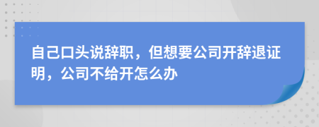 自己口頭說辭職，但想要公司開辭退證明，公司不給開怎么辦