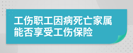 工傷職工因病死亡家屬能否享受工傷保險(xiǎn)