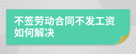 不簽勞動(dòng)合同不發(fā)工資如何解決
