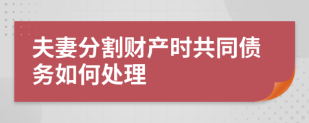 夫妻分割財產(chǎn)時共同債務如何處理