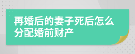 再婚后的妻子死后怎么分配婚前財產