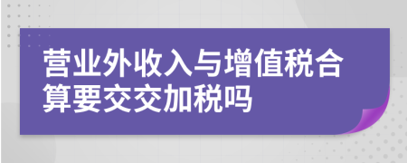 營業(yè)外收入與增值稅合算要交交加稅嗎