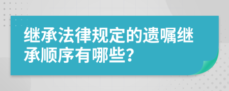 繼承法律規(guī)定的遺囑繼承順序有哪些？