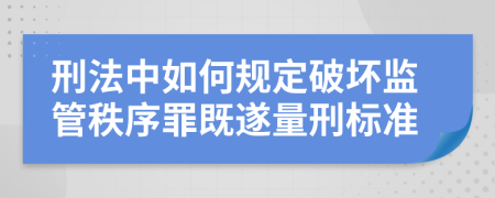 刑法中如何規(guī)定破壞監(jiān)管秩序罪既遂量刑標(biāo)準(zhǔn)