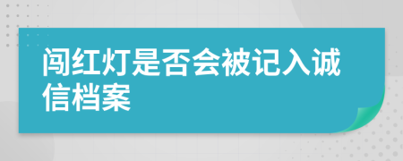 闖紅燈是否會(huì)被記入誠信檔案