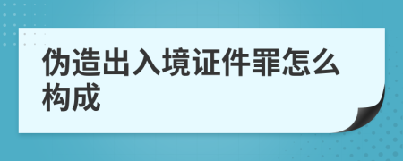偽造出入境證件罪怎么構(gòu)成