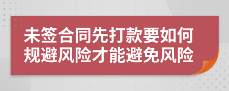 未簽合同先打款要如何規(guī)避風險才能避免風險