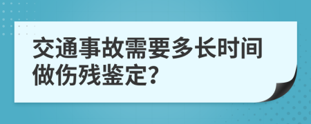 交通事故需要多長(zhǎng)時(shí)間做傷殘鑒定？