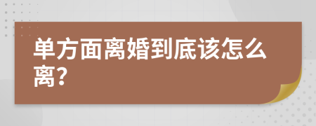 單方面離婚到底該怎么離？