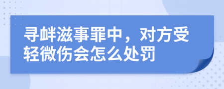 尋釁滋事罪中，對方受輕微傷會怎么處罰