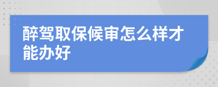 醉駕取保候?qū)徳趺礃硬拍苻k好