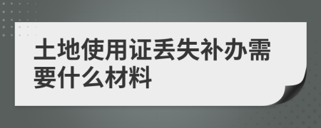 土地使用證丟失補辦需要什么材料